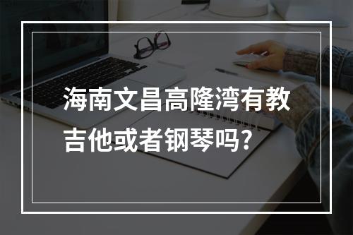 海南文昌高隆湾有教吉他或者钢琴吗?