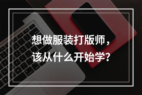 想做服装打版师，该从什么开始学？