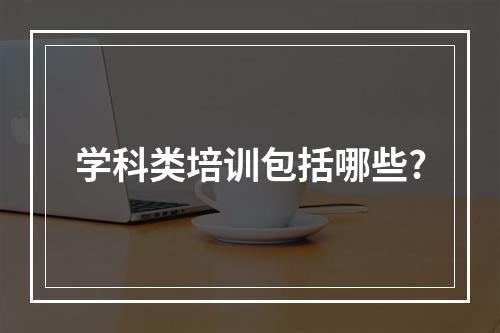 学科类培训包括哪些?