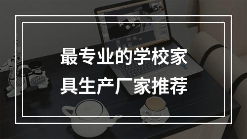 最专业的学校家具生产厂家推荐