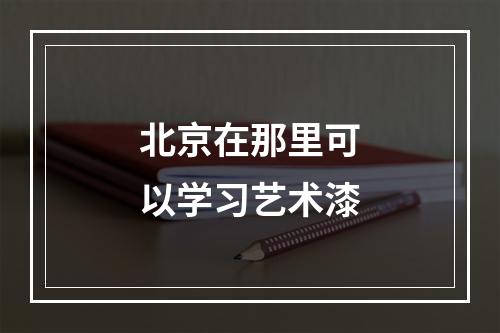 北京在那里可以学习艺术漆