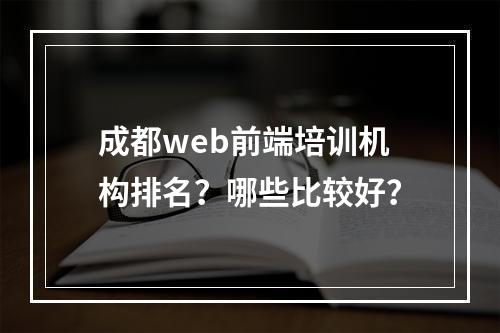 成都web前端培训机构排名？哪些比较好？