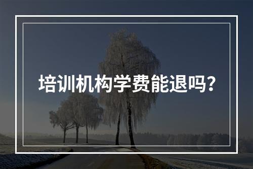 培训机构学费能退吗？