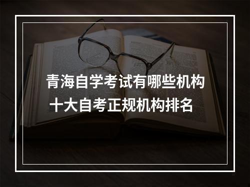 青海自学考试有哪些机构 十大自考正规机构排名