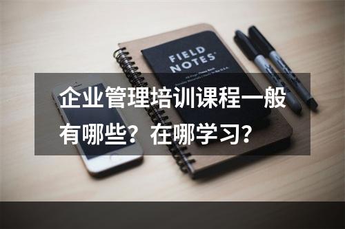 企业管理培训课程一般有哪些？在哪学习？