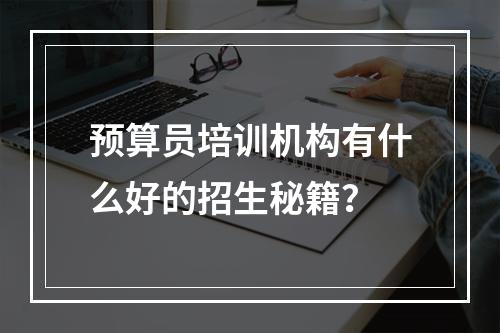 预算员培训机构有什么好的招生秘籍？