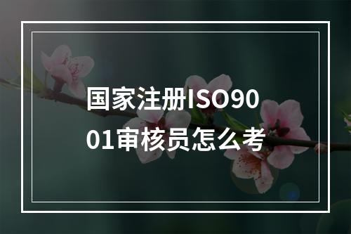 国家注册ISO9001审核员怎么考