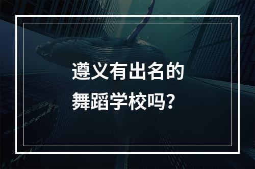 遵义有出名的舞蹈学校吗？