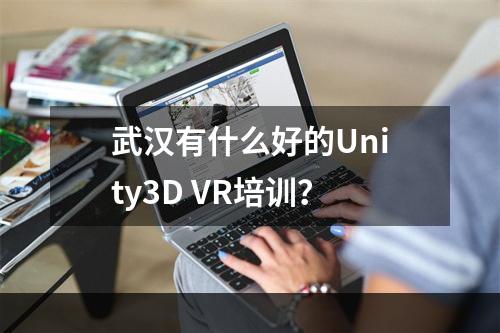 武汉有什么好的Unity3D VR培训？