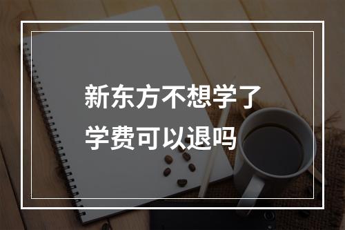 新东方不想学了学费可以退吗