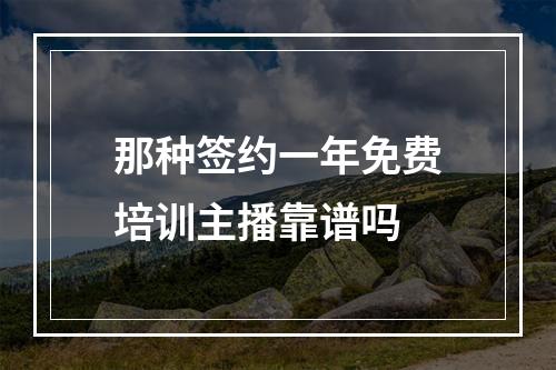 那种签约一年免费培训主播靠谱吗