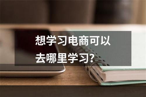 想学习电商可以去哪里学习？