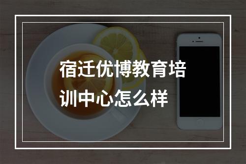 宿迁优博教育培训中心怎么样