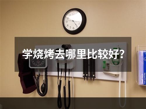 学烧烤去哪里比较好？