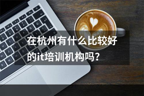 在杭州有什么比较好的it培训机构吗？