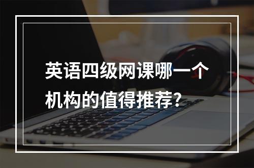 英语四级网课哪一个机构的值得推荐?