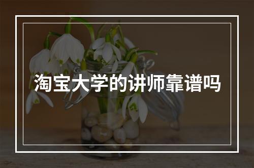 淘宝大学的讲师靠谱吗