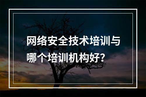 网络安全技术培训与哪个培训机构好？