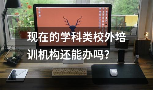 现在的学科类校外培训机构还能办吗？