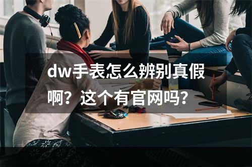 dw手表怎么辨别真假啊？这个有官网吗？