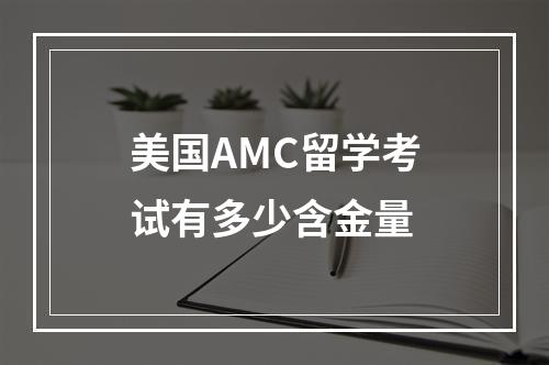 美国AMC留学考试有多少含金量