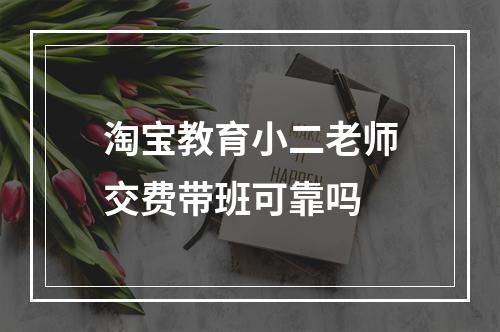 淘宝教育小二老师交费带班可靠吗