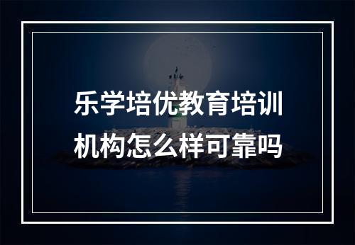 乐学培优教育培训机构怎么样可靠吗