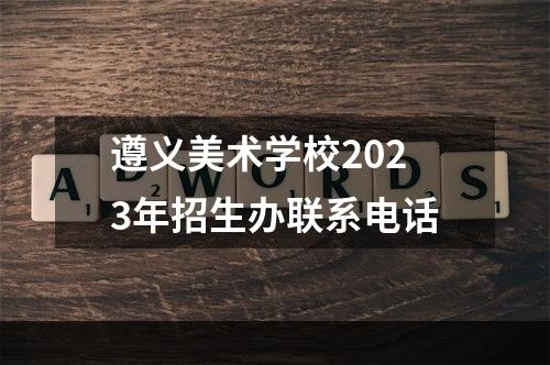 遵义美术学校2023年招生办联系电话