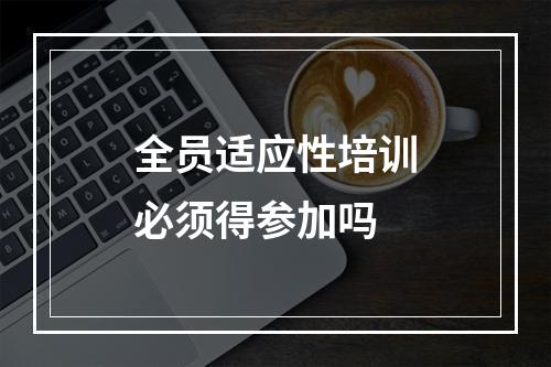 全员适应性培训必须得参加吗