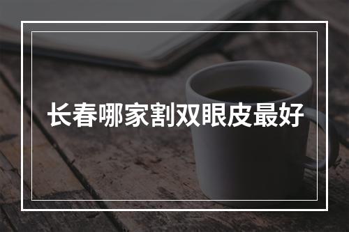 长春哪家割双眼皮最好