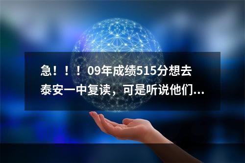 急！！！09年成绩515分想去泰安一中复读，可是听说他们不招复读生了，有了解情况的吗？麻烦指教一下