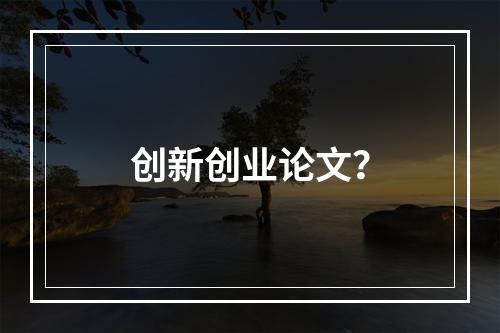 创新创业论文？