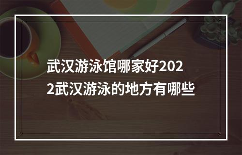 武汉游泳馆哪家好2022武汉游泳的地方有哪些