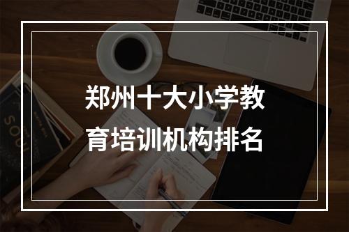 郑州十大小学教育培训机构排名