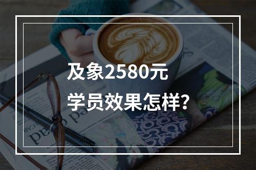 及象2580元学员效果怎样？