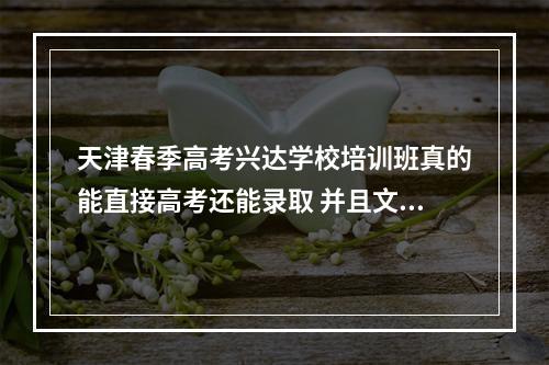 天津春季高考兴达学校培训班真的能直接高考还能录取 并且文凭和普通高考生是一样的?