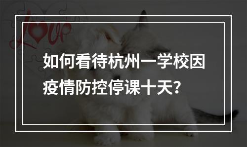 如何看待杭州一学校因疫情防控停课十天？