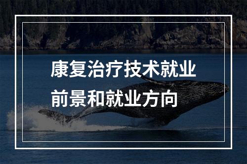 康复治疗技术就业前景和就业方向