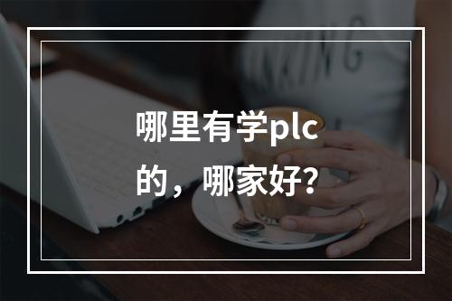 哪里有学plc的，哪家好？