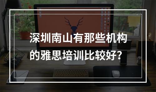 深圳南山有那些机构的雅思培训比较好？