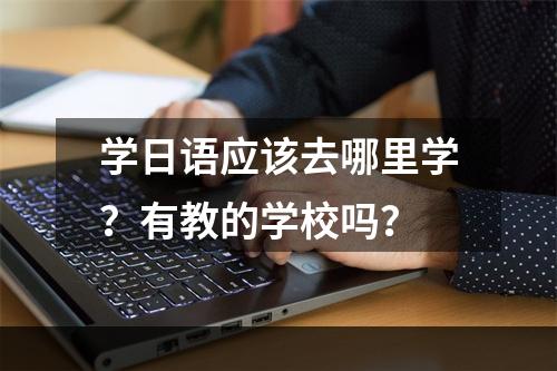 学日语应该去哪里学？有教的学校吗？