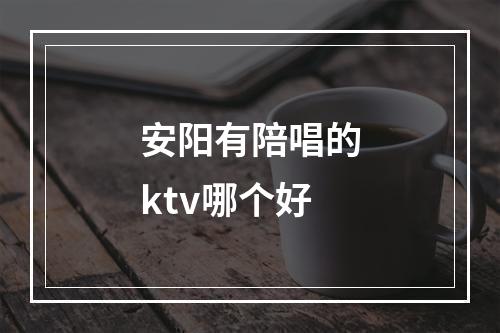 安阳有陪唱的ktv哪个好