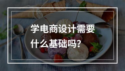 学电商设计需要什么基础吗？