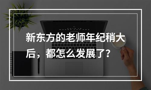 新东方的老师年纪稍大后，都怎么发展了？