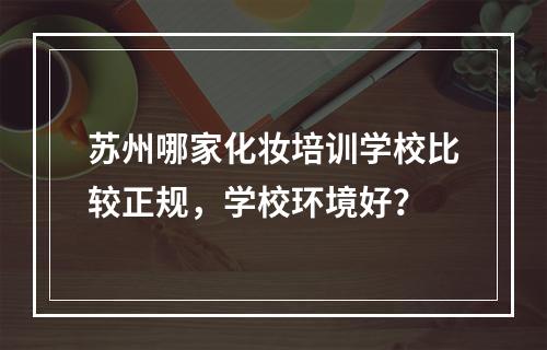 苏州哪家化妆培训学校比较正规，学校环境好？