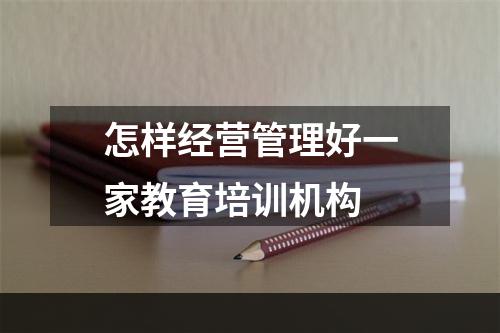 怎样经营管理好一家教育培训机构