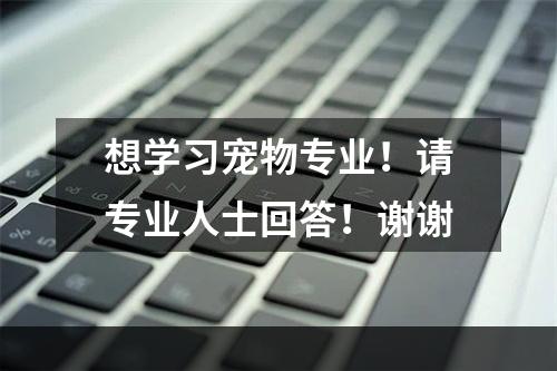 想学习宠物专业！请专业人士回答！谢谢