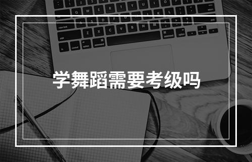 学舞蹈需要考级吗