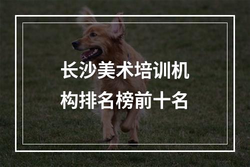 长沙美术培训机构排名榜前十名