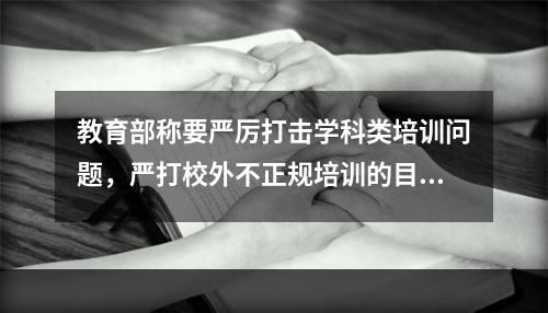 教育部称要严厉打击学科类培训问题，严打校外不正规培训的目的何在？